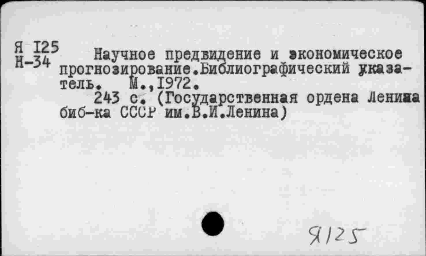 ﻿5 й5 Научное предвидение и зкономическое прогнозирование.Библиографический указатель. И.,1972.
243 с. (Государственная ордена Ленива биб-ка СССР им.В.И.Ленина)
5ШГ